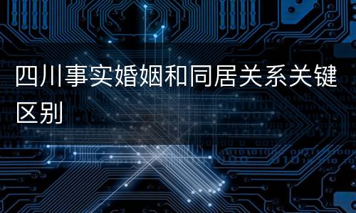 四川事实婚姻和同居关系关键区别