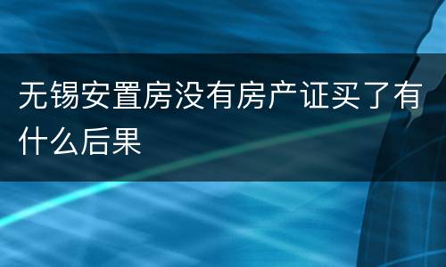 无锡安置房没有房产证买了有什么后果