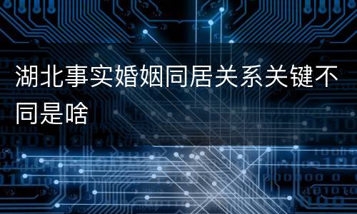 湖北事实婚姻同居关系关键不同是啥