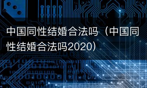 中国同性结婚合法吗（中国同性结婚合法吗2020）