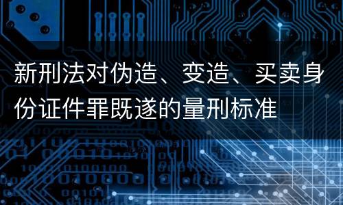 新刑法对伪造、变造、买卖身份证件罪既遂的量刑标准