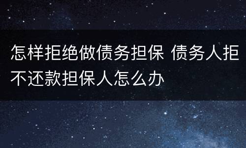怎样拒绝做债务担保 债务人拒不还款担保人怎么办
