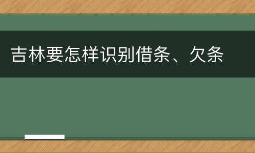 吉林要怎样识别借条、欠条