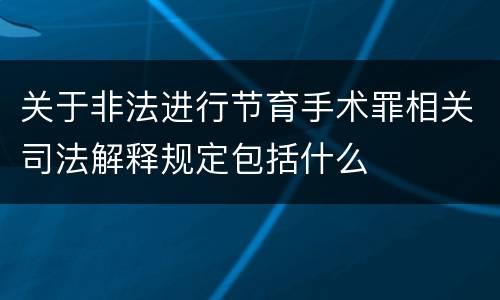 关于非法进行节育手术罪相关司法解释规定包括什么
