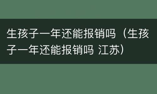 生孩子一年还能报销吗（生孩子一年还能报销吗 江苏）