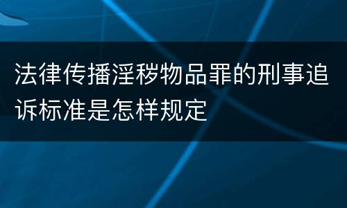 法律传播淫秽物品罪的刑事追诉标准是怎样规定