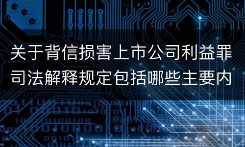 关于背信损害上市公司利益罪司法解释规定包括哪些主要内容