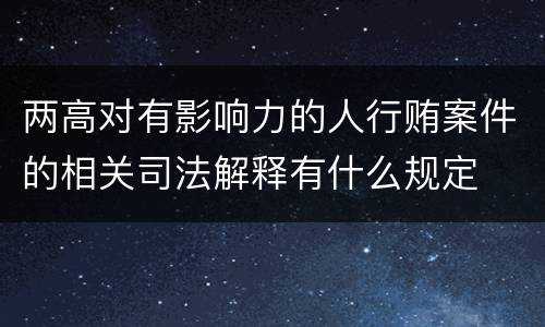 两高对有影响力的人行贿案件的相关司法解释有什么规定