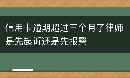 信用卡逾期超过三个月了律师是先起诉还是先报警