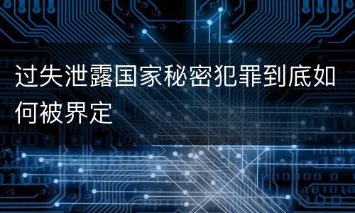 过失泄露国家秘密犯罪到底如何被界定