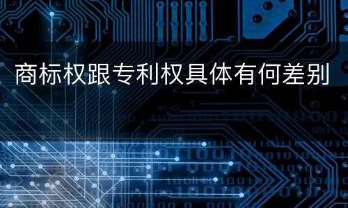 商标权跟专利权具体有何差别