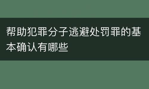 帮助犯罪分子逃避处罚罪的基本确认有哪些