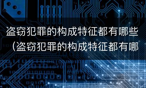盗窃犯罪的构成特征都有哪些（盗窃犯罪的构成特征都有哪些方面）