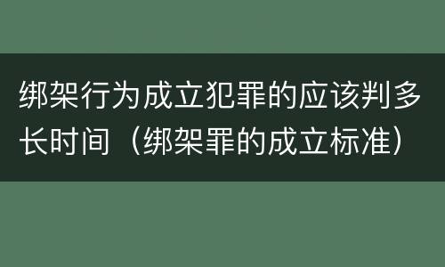 绑架行为成立犯罪的应该判多长时间（绑架罪的成立标准）