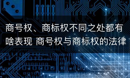 商号权、商标权不同之处都有啥表现 商号权与商标权的法律冲突与解决
