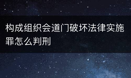 构成组织会道门破坏法律实施罪怎么判刑