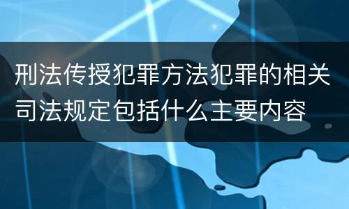 刑法传授犯罪方法犯罪的相关司法规定包括什么主要内容