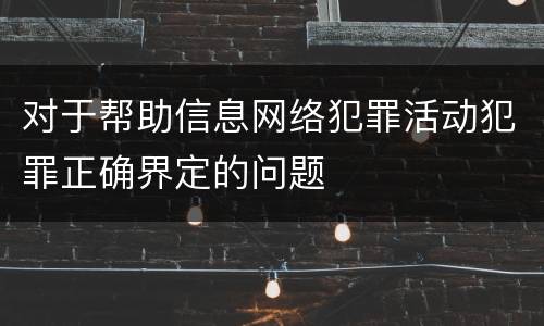 对于帮助信息网络犯罪活动犯罪正确界定的问题