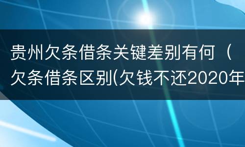 贵州欠条借条关键差别有何（欠条借条区别(欠钱不还2020年新规 - 法律之家）