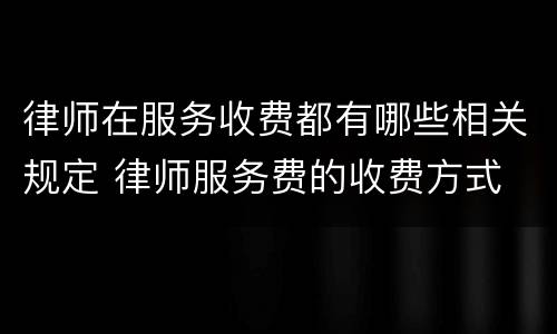 律师在服务收费都有哪些相关规定 律师服务费的收费方式