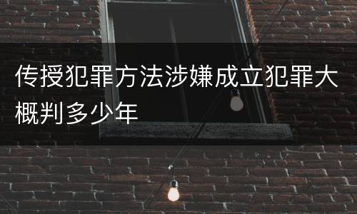 传授犯罪方法涉嫌成立犯罪大概判多少年