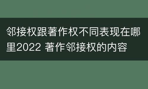 邻接权跟著作权不同表现在哪里2022 著作邻接权的内容