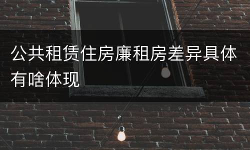 公共租赁住房廉租房差异具体有啥体现