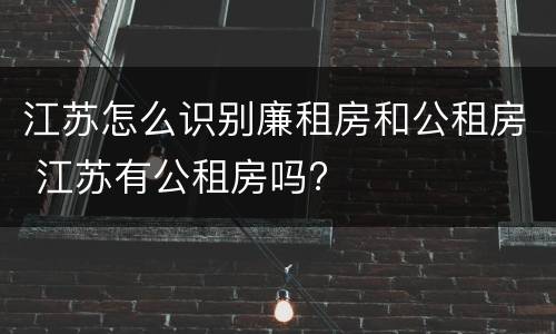 江苏怎么识别廉租房和公租房 江苏有公租房吗?