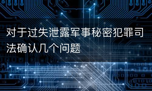 对于过失泄露军事秘密犯罪司法确认几个问题