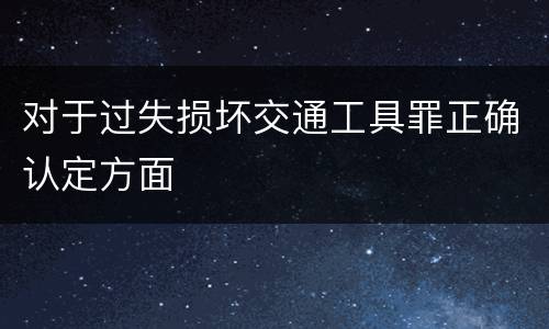 对于过失损坏交通工具罪正确认定方面