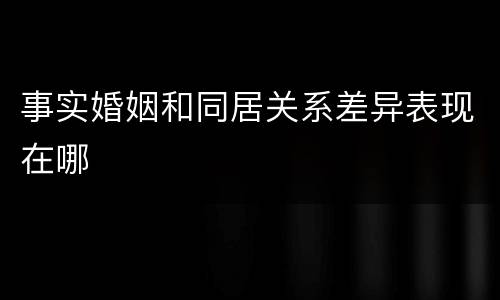 事实婚姻和同居关系差异表现在哪