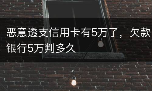恶意透支信用卡有5万了，欠款银行5万判多久
