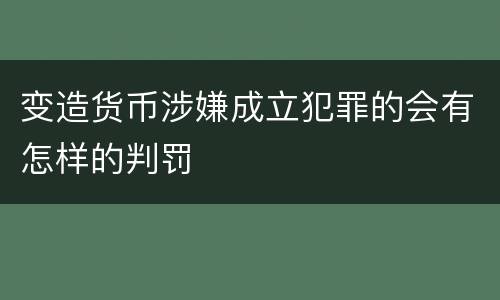 变造货币涉嫌成立犯罪的会有怎样的判罚
