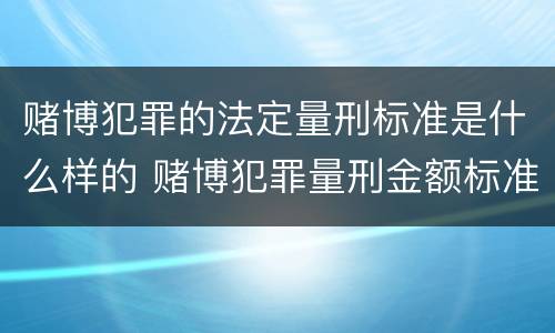 赌博犯罪的法定量刑标准是什么样的 赌博犯罪量刑金额标准
