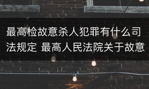最高检故意杀人犯罪有什么司法规定 最高人民法院关于故意伤害罪量刑规定