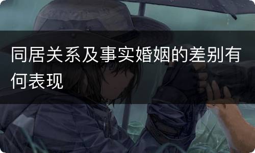 同居关系及事实婚姻的差别有何表现