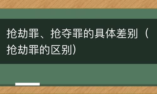 抢劫罪、抢夺罪的具体差别（抢劫罪的区别）