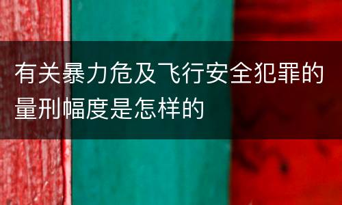 有关暴力危及飞行安全犯罪的量刑幅度是怎样的