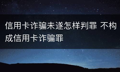 信用卡诈骗未遂怎样判罪 不构成信用卡诈骗罪