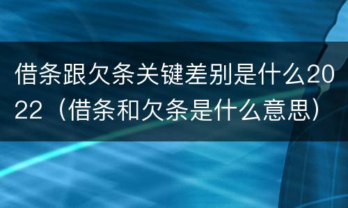 借条跟欠条关键差别是什么2022（借条和欠条是什么意思）