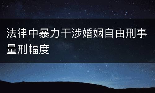 法律中暴力干涉婚姻自由刑事量刑幅度
