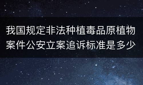 我国规定非法种植毒品原植物案件公安立案追诉标准是多少