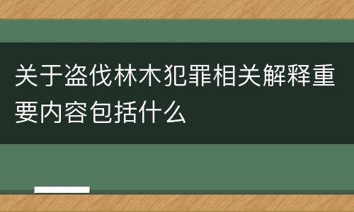 关于盗伐林木犯罪相关解释重要内容包括什么