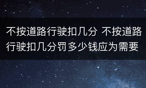 不按道路行驶扣几分 不按道路行驶扣几分罚多少钱应为需要路段封闭