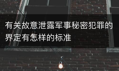 有关故意泄露军事秘密犯罪的界定有怎样的标准