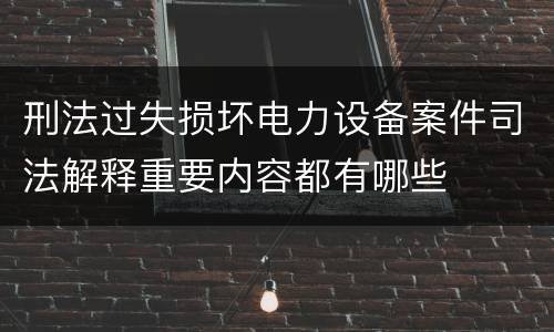 刑法过失损坏电力设备案件司法解释重要内容都有哪些