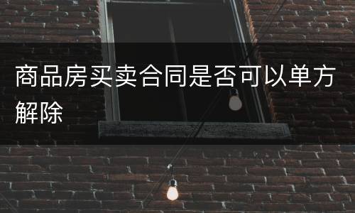 商品房买卖合同是否可以单方解除
