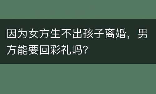 因为女方生不出孩子离婚，男方能要回彩礼吗？