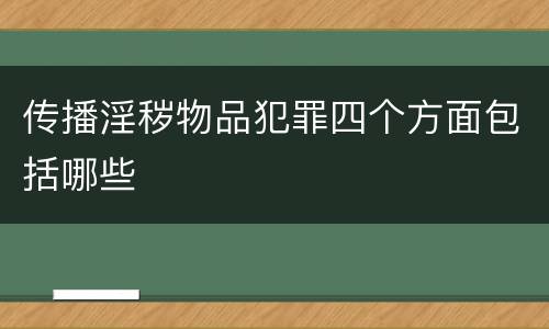 传播淫秽物品犯罪四个方面包括哪些
