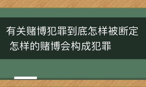 有关赌博犯罪到底怎样被断定 怎样的赌博会构成犯罪